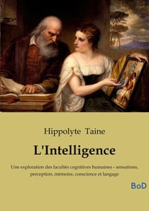 L'Intelligence : Une exploration des facultés cognitives humaines - sensations, perception, mémoire, conscience et langage