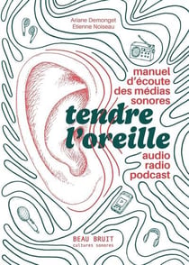 Tendre l'oreille - manuel d'ecoute des medias sonores : audio, radio, podcast