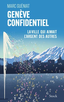 Genève confidentiel : La ville qui aimait l'argent des autres