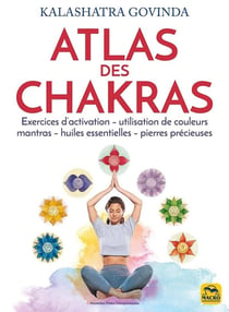 Atlas des chakras : Exercices d'activation, utilisation de couleurs, mantras, huiles essentielles et pierres précieuses