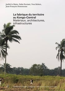 La fabrique du territoire au Kongo-Central : Matériaux, architectures, infrastructures