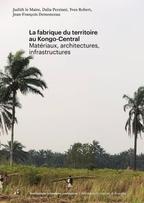 La fabrique du territoire au Kongo-Central : Matériaux, architectures, infrastructures