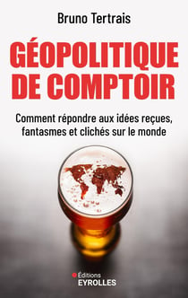 Géopolitique de comptoir : Comment répondre aux idées reçues, fantasmes et clichés sur le monde