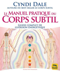 Le manuel pratique du corps subtil : Guide complet de guérison énergétique