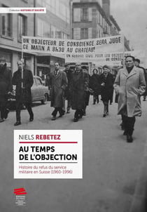 Au temps de l'objection : Histoire du refus du service militaire en Suisse (1960-1996)