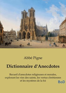 Dictionnaire d'Anecdotes : Recueil d'anecdotes religieuses et morales, explorant les vies des saints, les vertus chrétiennes et les mystères de la foi
