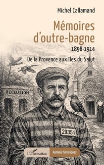 Mémoires d'outre-bagne : 1898-1914, de la Provence aux îles du Salut