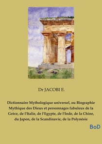 Dictionnaire Mythologique universel, ou Biographie Mythique des Dieux et personnages fabuleux de la Grèce, de l'Italie, de l'Egypte, de l'Inde, de la Chine, du Japon, de la Scandinavie, de la Polynésie