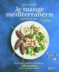 Je mange méditerranéen comme en Grèce : La cuisine santé & saveurs en 120 recettes saines et super simples