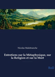 Entretiens sur la Métaphysique, sur la Religion et sur la Mort : Exploration de la métaphysique, de la religion et de la mort, abordant l'union âme-corps, l'occasionalisme, la providence divine et la quête de la vérité par la raison et la foi.