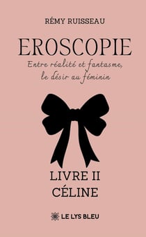 Eroscopie - Entre réalité et fantasme, le désir au féminin : Livre II - Céline