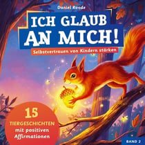 Ich glaub an mich! - Selbstvertrauen von Kindern stärken : 15 Tiergeschichten mit Affirmationen für Kinder ab 4 Jahre. Ein Kinderbuch über Mut,...