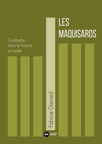 Les Maquisards : Combattre dans la France occupée