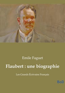 Flaubert : une biographie : Les Grands Écrivains Français
