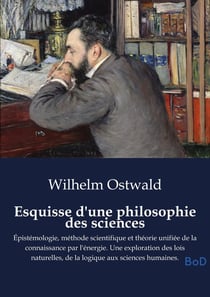 Esquisse d'une philosophie des sciences : Épistémologie, méthode scientifique et théorie unifiée de la connaissance par l'énergie. Une exploration des lois naturelles, de la logique aux sciences humaines.