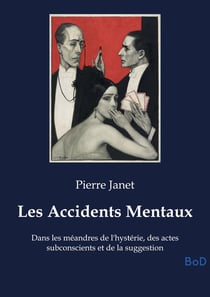 Les Accidents Mentaux : Dans les méandres de l'hystérie, des actes subconscients et de la suggestion