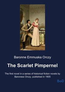The Scarlet Pimpernel : The first novel in a series of historical fiction novels by Baroness Orczy, published in 1905