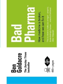 BAD PHARMA: HOW MEDICINE IS BROKEN, AND HOW WE CAN FIX IT