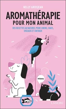Aromathérapie pour mon animal : Des recettes au naturel pour chiens, chats, oiseaux et chevaux