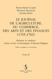 Le Journal de l'agriculture, du commerce, des arts et des finances (1765-1783) Tome 2 : Histoire et analyse d'une revue économique d'Ancien Régime. Tables complètes et documents
