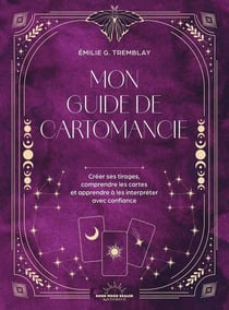 Mon Guide de cartomancie : Créer ses tirages, comprendre les cartes et apprendre à les interpréter avec confiance