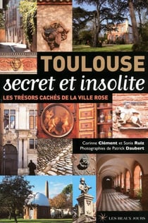 Toulouse secret et insolite - Les trésors cachés de la ville rose