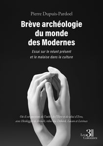 Brève archéologie du monde des Modernes : Essai sur le néant présent et le malaise dans la culture