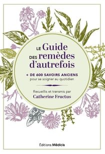 Le Guide des remèdes d'autrefois : + de 600 savoirs anciens pour se soigner au quotidien