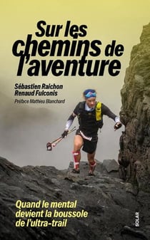 Sébastien Raichon, sur les chemins de l'aventure - Quand le mental devient la boussole de l'ultra-trail