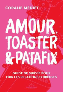 Amour, toaster et patafix - Petit guide de survie pour fuir les relations foireuses