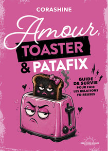 Amour, toaster & Patafix : Guide de survie pour fuir les relations foireuses