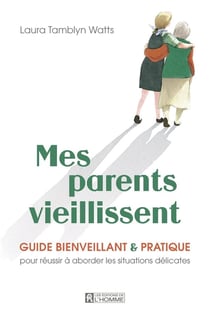Mes parents vieillissent : Guide bienveillant & pratique pour réussir à aborder les situations délicates