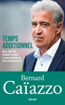 Bernard Caïazzo, temps additionnel : Verts, OM, PSG, football français : ce que personne ne vous avait jamais dit