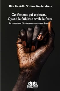 Ces femmes qui espèrent... Quand la faiblesse devient force : La grandeur de Dieu dans nos moments de doute