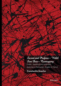 Sacred and Profane - Nihil Sine Deo - Cosmogony : Poetic, theatrical and cinematic sketches in Romanian, English & French