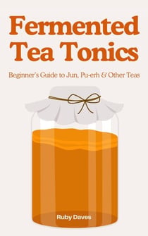 Fermented Tea Tonics: Beginner’s Guide to Jun, Pu‑erh & Other Teas