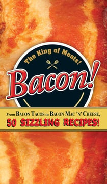 Bacon! - From Bacon Tacos to Bacon Mac N' Cheese, 50 Sizzling Recipes!
