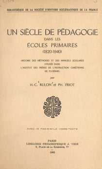 Un siècle de pédagogie dans les écoles primaires (1820-1940) - Histoire des méthodes et des manuels scolaires utilisés dans l'Institut des frères de l'instruction chrétienne de Ploërmel