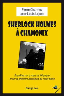 Sherlock Holmes à Chamonix - Enquêtes sur la mort de Whymper et sur la première ascension du mont Blanc