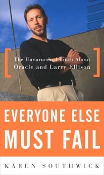 Everyone Else Must Fail - The Unvarnished Truth About Oracle and Larry Ellison
