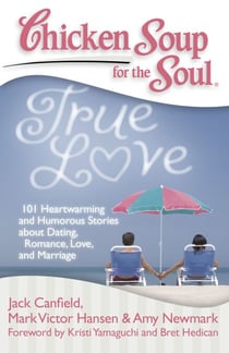 Chicken Soup for the Soul: True Love - 101 Heartwarming and Humorous Stories about Dating, Romance, Love, and Marriage