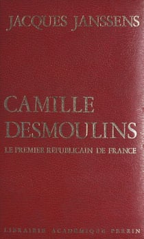 Camille Desmoulins - Le premier républicain de France