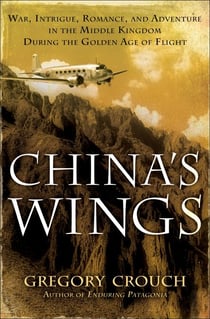 China's Wings - War, Intrigue, Romance, and Adventure in the Middle Kingdom During the Golden Age of Flight