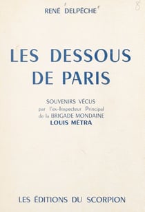 Les dessous de Paris - Souvenirs vécus par l'ex-inspecteur principal de la Brigade mondaine Louis Métra