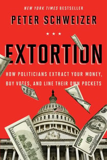 Extortion - How Politicians Extract Your Money, Buy Votes, and Line Their Own Pockets