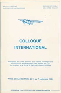 Adaptation de l'arme aérienne aux conflits contemporains et processus d'indépendance des armées de l'air, des origines à la fin de la Seconde guerre mondiale - Actes du Colloque international, Paris, École militaire, du 4 au 7 septembre 1984