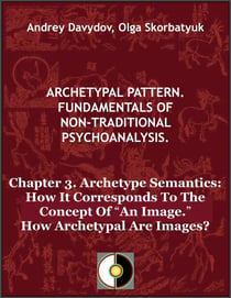 Chapter 3. Archetype Semantics: How It Corresponds To The Concept Of “An Image.” How Archetypal Are Images? - Archetypal Pattern. Fundamentals Of Non-Traditional Psychoanalysis., #3