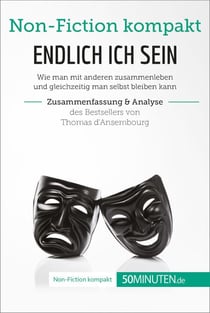 Endlich ICH sein. Zusammenfassung &amp; Analyse des Bestsellers von Thomas d‘Ansembourg - Authentizität statt Selbstaufgabe