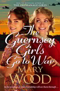 The Guernsey Girls Go to War - A heart-breaking historical novel of two friends torn apart by war
