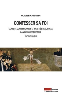 Confesser sa foi - Conflits confessionnels et identités religieusesdans l’Europe moderne (XVIe-XVIIe siècles)